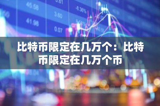 比特币限定在几万个：比特币限定在几万个币
