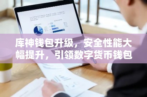 库神钱包升级，安全性能大幅提升，引领数字货币钱包新标准