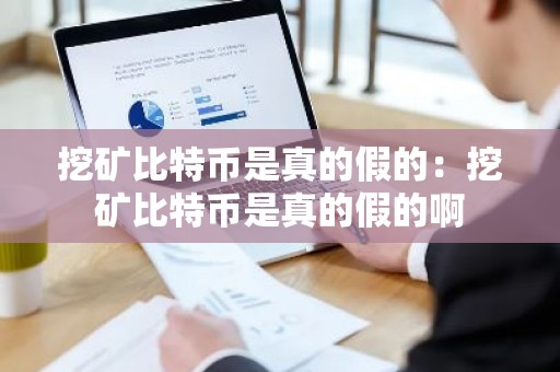 挖矿比特币是真的假的：挖矿比特币是真的假的啊