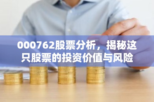 000762股票分析，揭秘这只股票的投资价值与风险