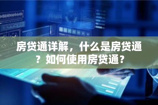 房贷通详解，什么是房贷通？如何使用房贷通？