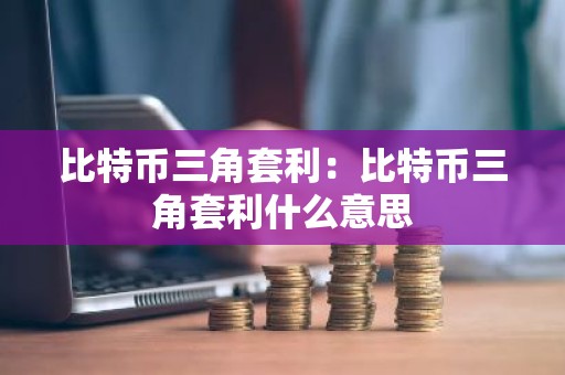 比特币三角套利：比特币三角套利什么意思