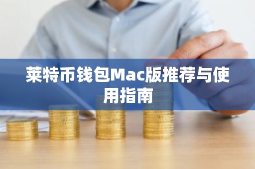莱特币钱包Mac版推荐与使用指南
