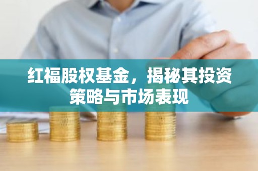 红福股权基金，揭秘其投资策略与市场表现