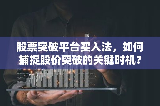 股票突破平台买入法，如何捕捉股价突破的关键时机？