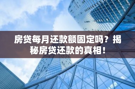 房贷每月还款额固定吗？揭秘房贷还款的真相！
