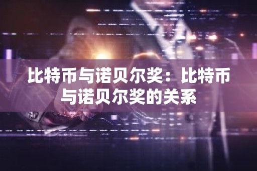 比特币与诺贝尔奖：比特币与诺贝尔奖的关系