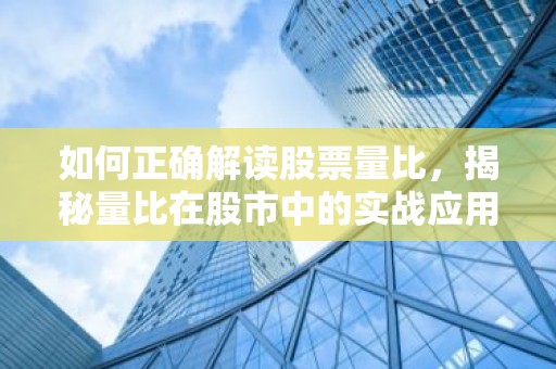 如何正确解读股票量比，揭秘量比在股市中的实战应用