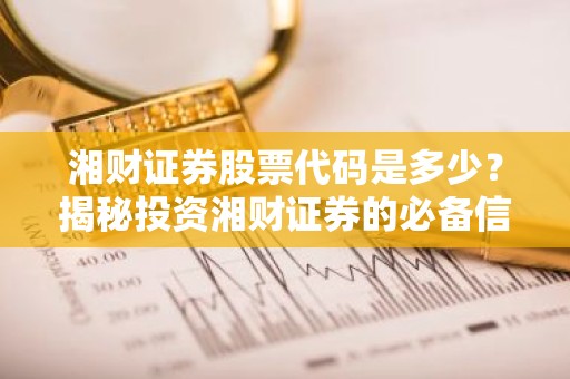 湘财证券股票代码是多少？揭秘投资湘财证券的必备信息！