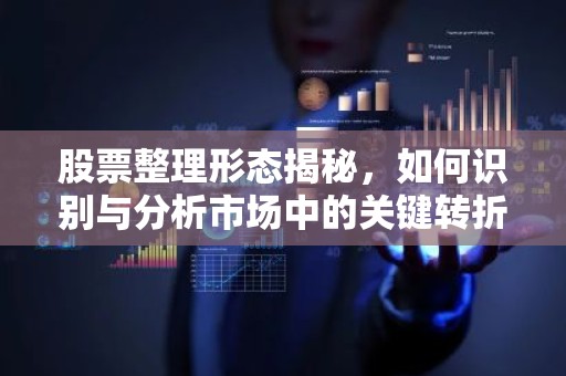 股票整理形态揭秘，如何识别与分析市场中的关键转折点？
