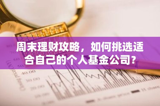 周末理财攻略，如何挑选适合自己的个人基金公司？