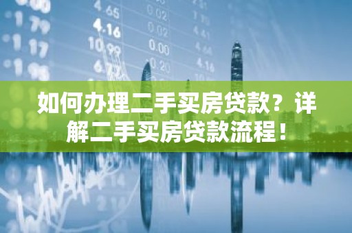 如何办理二手买房贷款？详解二手买房贷款流程！