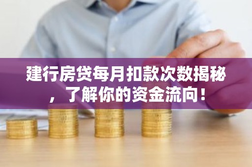 建行房贷每月扣款次数揭秘，了解你的资金流向！