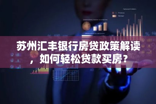 苏州汇丰银行房贷政策解读，如何轻松贷款买房？