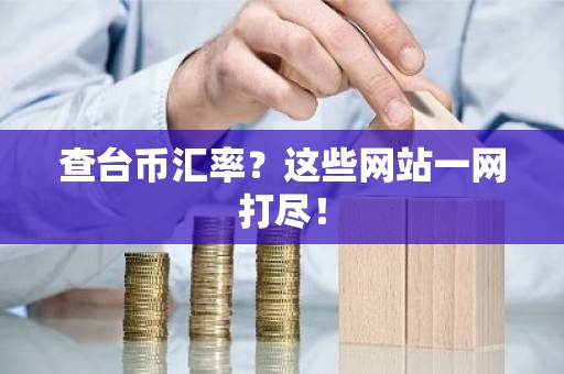 查台币汇率？这些网站一网打尽！