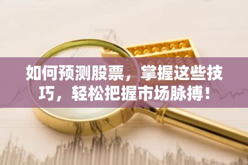 如何预测股票，掌握这些技巧，轻松把握市场脉搏！
