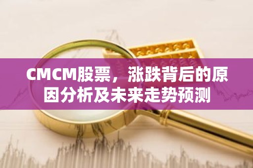 CMCM股票，涨跌背后的原因分析及未来走势预测