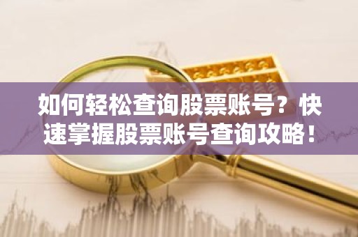 如何轻松查询股票账号？快速掌握股票账号查询攻略！