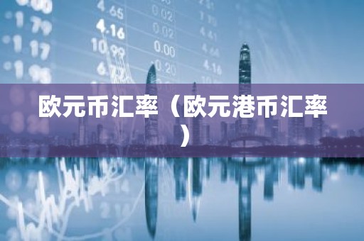 欧元币汇率（欧元港币汇率）