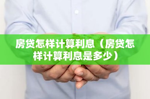 房贷怎样计算利息（房贷怎样计算利息是多少）