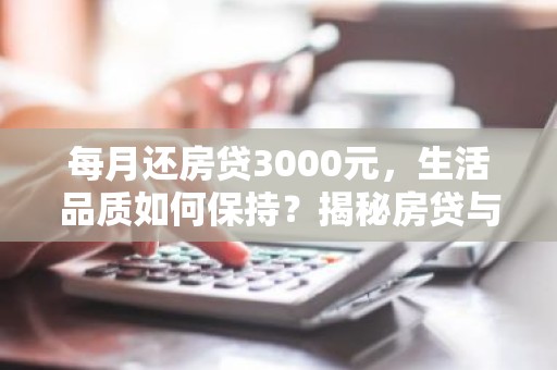 每月还房贷3000元，生活品质如何保持？揭秘房贷与生活平衡之道