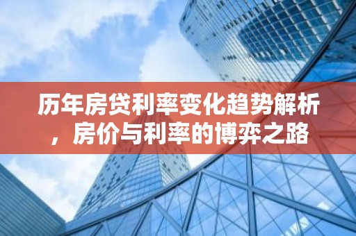 历年房贷利率变化趋势解析，房价与利率的博弈之路