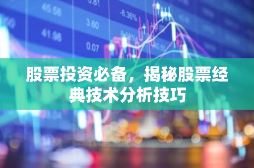 股票投资必备，揭秘股票经典技术分析技巧
