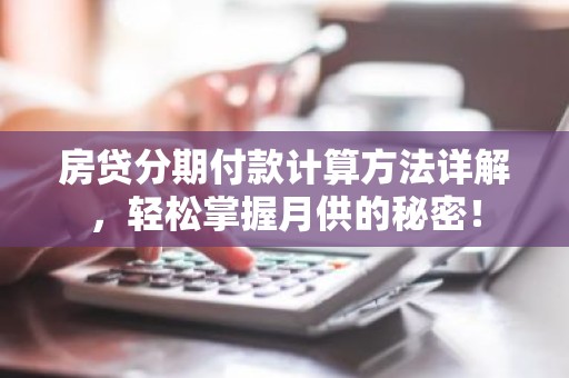 房贷分期付款计算方法详解，轻松掌握月供的秘密！