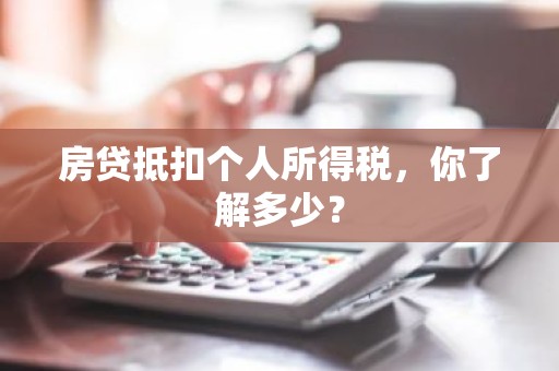 房贷抵扣个人所得税，你了解多少？