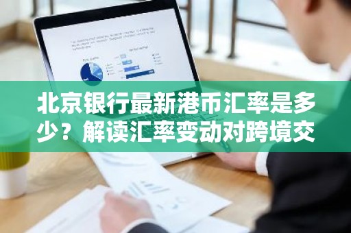 北京银行最新港币汇率是多少？解读汇率变动对跨境交易的影响