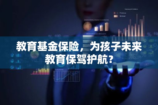 教育基金保险，为孩子未来教育保驾护航？