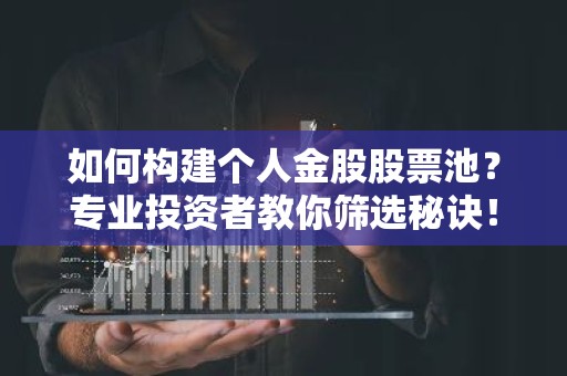 如何构建个人金股股票池？专业投资者教你筛选秘诀！