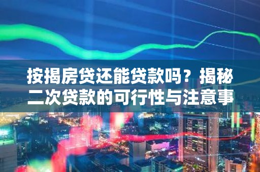 按揭房贷还能贷款吗？揭秘二次贷款的可行性与注意事项