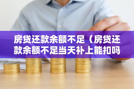 房贷还款余额不足（房贷还款余额不足当天补上能扣吗）