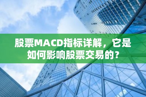 股票MACD指标详解，它是如何影响股票交易的？