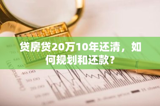 贷房贷20万10年还清，如何规划和还款？