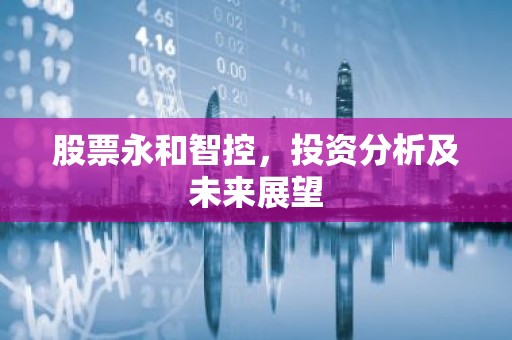 股票永和智控，投资分析及未来展望