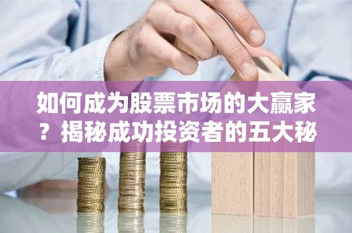 如何成为股票市场的大赢家？揭秘成功投资者的五大秘诀！