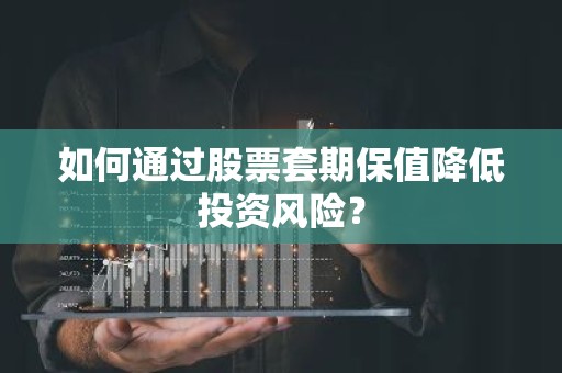 如何通过股票套期保值降低投资风险？