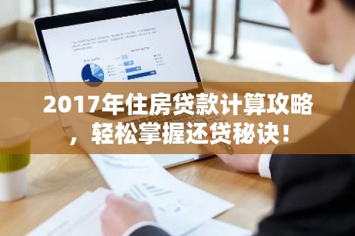 2017年住房贷款计算攻略，轻松掌握还贷秘诀！
