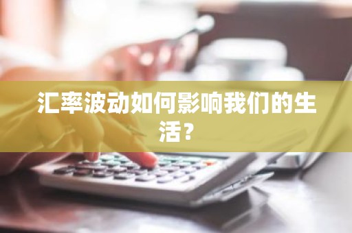 汇率波动如何影响我们的生活？