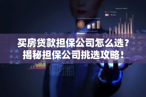 买房贷款担保公司怎么选？揭秘担保公司挑选攻略！