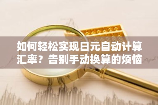 如何轻松实现日元自动计算汇率？告别手动换算的烦恼！
