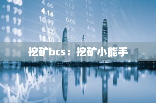 挖矿bcs：挖矿小能手