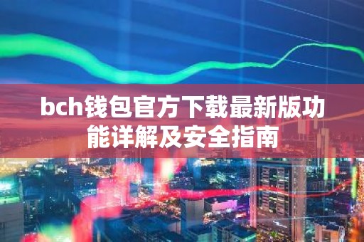 bch钱包官方下载最新版功能详解及安全指南