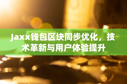 Jaxx钱包区块同步优化，技术革新与用户体验提升