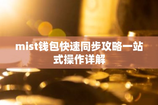 mist钱包快速同步攻略一站式操作详解