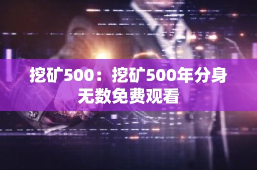 挖矿500：挖矿500年分身无数免费观看