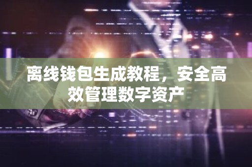 离线钱包生成教程，安全高效管理数字资产
