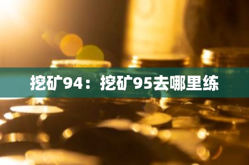 挖矿94：挖矿95去哪里练